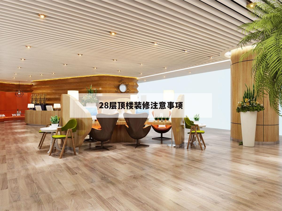 28層頂樓裝修注意事項,28樓的頂樓裝修要注意什么?