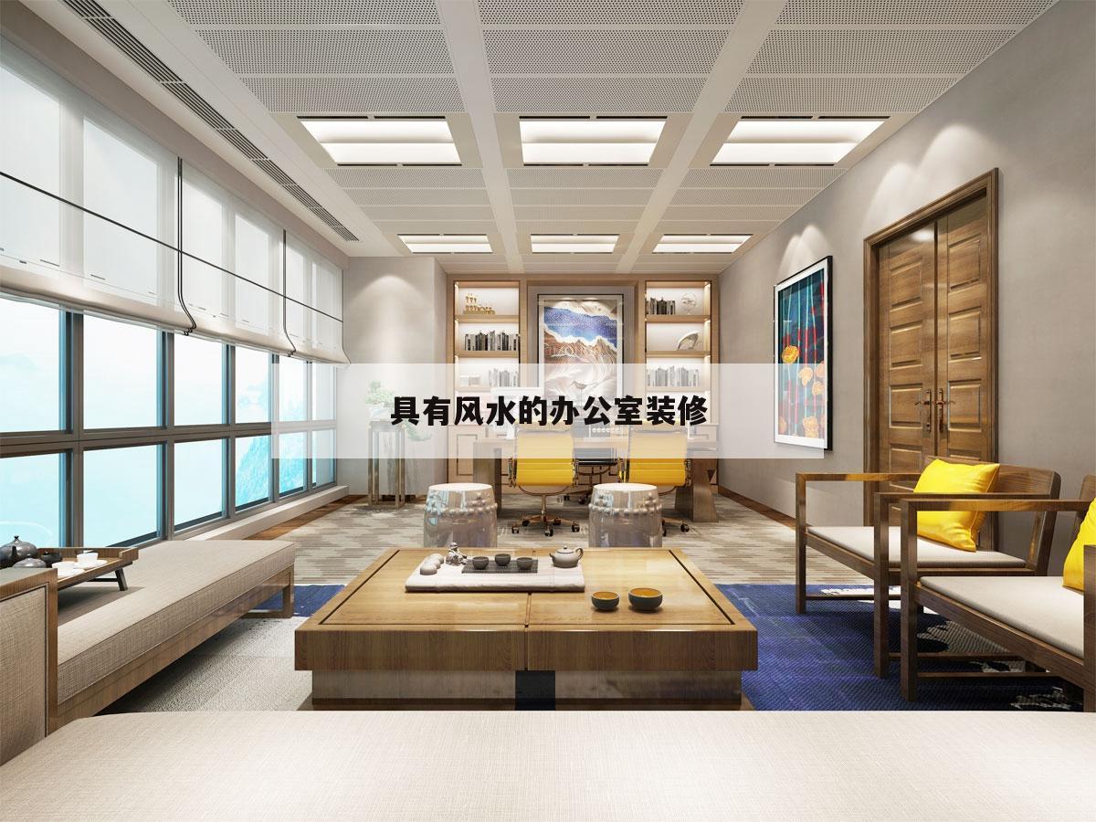 具有風(fēng)水的辦公室裝修,辦公室裝修風(fēng)水布局都有哪些需要注意