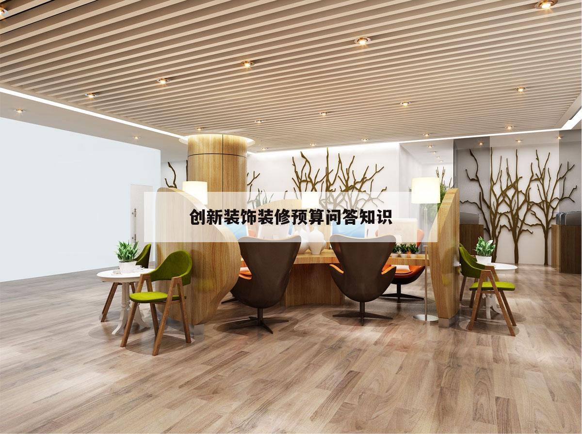 創新裝飾裝修預算問答知識,對室內裝飾裝修工程預算的理解