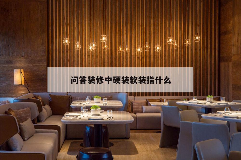問答裝修中硬裝軟裝指什么,裝修中的硬裝和軟裝分別
是什么